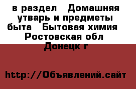  в раздел : Домашняя утварь и предметы быта » Бытовая химия . Ростовская обл.,Донецк г.